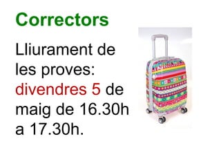 Correctors
Lliurament de
les proves:
divendres 5 de
maig de 16.30h
a 17.30h.
 