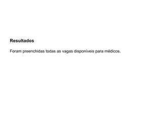 Resultados
 
Foram preenchidas todas as vagas disponíveis para médicos.
 