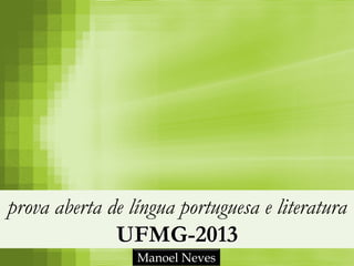 prova aberta de língua portuguesa e literatura
              UFMG-2013
                 Manoel Neves
 