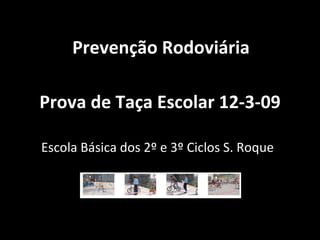 Prova de Taça Escolar 12-3-09 Escola Básica dos 2º e 3º Ciclos S. Roque Prevenção Rodoviária 