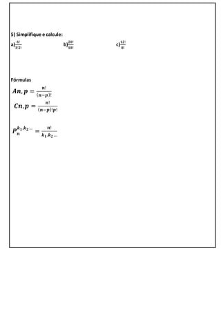 5) Simplifique e calcule:
a)
𝟔!
𝟑!𝟐!
b)
𝟐𝟎!
𝟏𝟖!
c)
𝟏𝟐!
𝟖!
Fórmulas
𝑨𝒏, 𝒑 =
𝒏!
( 𝒏−𝒑)!
𝑪𝒏, 𝒑 =
𝒏!
( 𝒏−𝒑)!𝒑!
𝑷 𝒏
𝒌 𝟏,𝒌 𝟐…
=
𝒏!
𝒌 𝟏.𝒌 𝟐…
 