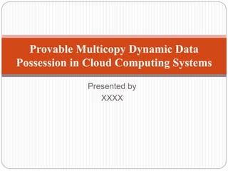 Presented by
XXXX
Provable Multicopy Dynamic Data
Possession in Cloud Computing Systems
 