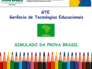 SIMULADO DA PROVA BRASIL
GTE
Gerência de Tecnologias Educacionais
 
