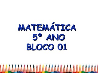 MATEMÁTICAMATEMÁTICA
5º ANO5º ANO
BLOCO 01BLOCO 01
 