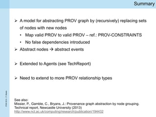 IPAW2014–P.Missier
Summary
 A model for abstracting PROV graph by (recursively) replacing sets
of nodes with new nodes
• ...