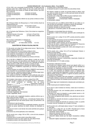 COLÉGIO GERAÇÃO 2001 – Ens Fundamental e Médio – Prova 2002/PM
47) Em 1932, com a revolução Constitucionalista, na região que hoje      d) Subtrair para si coisa alheia imóvel;
abrange quase todo o Mato Grosso do Sul, fora criado pela forças         e) Apropriar-se para si ou para outrem de coisa alheia móvel;
Revolucionarias uma divisão do Estado de Mato Grosso, que rece-
beu o nome de:                                                           56) “Adquirir, receber ou ocultar, em proveito próprio ou alheio, coisa
a) Estado da Guanabara.        b) Estado de Xaraés.                      que sabe ser produto de crime, ou influir para que terceiro de boa fé,
c) Estado da Bodoquena.        d) Estado de Maracaju                     a adquira, receba ou oculte”.
e) n.d.a.                                                                De acordo com o artigo 180 do CPB, tal crime é tipificado como:
                                                                         a) Receptação;          b) Favorecimento Real;
As 03 questões seguintes referem-se aos pontos turísticos do Esta-       c) Estelionato;         d) Apropriação indébita e receptação;
do.                                                                      e) Apropriação indébita;

48) O Parque Antônio de Albuquerque e o Forte Coimbra situam-se          57) De acordo com a lei 4898 de 09/12/1965 (lei que define os cri-
respectivamente em:                                                      mes de abuso de autoridade), considera-se abuso de autoridade:
a) Campo Grande e Corumbá.     b) Corumbá e Coxim.                       a) Qualquer atentado contra o patrimônio do cidadão;
c) Campo Grande e Bonito.         d) Todas estão corretas.               b) Qualquer atentado ao direito de reunião;
e) n.d.a.                                                                c) Recusar-se o funcionário público do alto escalão ao dever de de-
                                                                         por;
49) A Cachoeira das Palmeiras e Cerro Cora situam-se respectiva-         d) Respeitar a incolumidade física do indivíduo;
mente em:                                                                e) Respeitar o direito de locomoção; garantido pela constituição fe-
a) Campo Grande e Corumbá        b) Coxim e Ponta Porã.                  deral;
c) Bonito e Três Lagoas.         d) Todas estão corretas.
e) n.d.a.                                                                58) De acordo com o artigo 312 do CPP a prisão preventiva poderá
                                                                         ser decretada:
50) O turismo contemplativo é realizado em:                              a) Como garantia da lavratura do Auto de Prisão em Flagrante;
a) Campo Grande.                 b) Pantanal                             b) Para assegurar a aplicação da lei penal;
c) Três Lagoas       d) Todas estão corretas          e) n.d.a.          c) Para atender o clamor popular, por se crime hediondo;
                                                                         d) Pelo juiz de direito; a requerimento do Presidente do Tribunal de
           QUESTÕES DE TÉCNICA POLICIAL MILITAR                          justiça, dentre outros conforme o artigo 301 da C. F.;
                                                                         e) Nos crimes hediondos punidos com multa, para assegurar que o
51) De acordo com artigo 23 do código penal comum: “Não há crime         criminoso pague a pena;
quando o agente pratica o fato”:
a) Por desconhecer que sua conduta configura crime;                      59) De acordo com o artigo 144, § 5º da Constituição Federal, é
b) Por configurar-se a conduta em fato típico e anti-jurídico;           missão da Polícia Militar:
c) Em estado de necessidade ou em legítima defesa;                       a) A preservação da ordem pública;
d) Por negligência, imprudência ou imperícia;                            b) A fiscalização do trânsito nas vias municipais;
e) Por desconhecer que lei considera sua conduta criminosa;              c) As alternativas “a” e “b” estão corretas;
                                                                         d) O policiamento ostensivo, caracterizado, desarmado, fardado em
52) O CB PM A. ROBERTO ao tentar efetuar a prisão de um ele-             cada Esta da federação;
mento armado com uma faca efetuou seis disparos com seu revól-           e) As alternativas “a” e “d” estão corretas;
ver, vindo o elemento a óbito. De acordo com a definição de legítima
defesa prevista no CPB, entende-se que a conduta do cabo:                60) Assinale a alternativa incorreta:
a) Enquadra-se perfeitamente na definição de legítima defesa;            a) Conceder-se-á habbeas corpus sempre que alguém sofrer ou a-
b) O CB PM A. ROBERTO responderá por homicídio triplamente               char ameaçado de sofrer violência ou coação em sua liberdade de
qualificado;                                                             locomoção, por ilegalidade ou abuso de poder;
c) Houve excesso na conduta do CB PM A. ROBERTO não havendo              b) Conceder-se-á mandado de segurança para proteger direito líqui-
como enquadrar-se na excludente de legítima defesa;                      do e certo, não amparado por habbeas corpus ou habbeas data,
d) Uma vez que, o elemento estava armado, tal conduta ilegal carac-      quando o responsável pela ilegalidade ou abuso de poder for autori-
teriza a ação do policial como legítima defesa;                          dade de direito privado ou pública ou agente de pessoa jurídica de
e) A conduta do CB PM A. ROBERTO, será justificada pela exclu-           atribuições do Poder Público;
dente de extrito cumprimento do dever legal; nunca legítima defesa;      c) Conceder-se-á habbeas data para assegurar o conhecimento de
                                                                         informações relativas à pessoa do impetrante, constantes em regis-
53) Complete o texto abaixo, conforme o artigo 26 do CPB:                tros ou bancos de dados de entidades governamentais ou de caráter
“É isento de pena o agente que, por doença mental ou desenvolvi-         público;
mento mental incompleto ou retardado, era, ao tempo                      d) A prisão ilegal será imediatamente relaxada pela autoridade judi-
da_____________ou da ______________, inteiramente incapaz de             ciária;
entender o _________________ do fato de determinar-se de acordo          e) Não haverá pena de trabalhos forçados;
com esse entendimento”;
a) ilicitude, ilegalidade, ato ilegal;                                   61) A casa é o asilo inviolável do individuo, neste caso é incorreto a-
b) ação, omissão, caráter ilícito;                                       firmar que:
c) ação, ilegalidade, ilícito;                                           a) Somente durante o dia, com mandado judicial, se adentra ao do-
d) omissão, ilegalidade, lado irracional;                                micílio de terceiro;
e) ação, ilegalidade, abuso;                                             b) Somente nos casos de desastre ou para prestar socorro a víti-
                                                                         mas, se adentra ao domicílio de terceiro;
54) De acordo com a legislação brasileira, podemos afirmar que e-        c) Nos casos de flagrante delito durante o dia, adentra-se ao domicí-
xiste a pena de morte no Brasil:                                         lio de terceiro;
a) Em hipótese alguma, uma vez que, a Constituição Federal decla-        d) Se adentra ao domicílio de terceiro a qualquer tempo com o con-
ra expressamente que não haverá penas cruéis, de banimento e de          sentimento do morador;
morte;                                                                   e) O crime de violação de domicílio se consuma a noite, ou quando
b) Somente em caso de guerra;                                            o morador não tem condições ver a invasão criminosa;
c) A pena de morte não é prevista na legislação brasileira, que prevê
somente as penas restritivas de direito, privativa de liberdade ou       62) De acordo com a afirmação abaixo marque “V” para verdadeiro e
multa;                                                                   “F” para falso.
d) A pena de morte é cruel demais não sendo admitida sob qualquer        De acordo com o artigo 241, §1° do CPP: “Proceder-se-á a busca
justificativa;                                                           domiciliar, quando fundadas razões a autorizarem, para:”
e) Somente nos crimes tipificados como hediondos;                        ( ) Apreender coisas achadas;
                                                                         ( ) Apreender pessoas vítimas de crime;
55) De acordo com o artigo 155 do CPB, o crime de furto simples é        ( ) Colher qualquer elemento de convicção;
definido como:                                                           ( ) Descobrir objetos desde que não sejam necessários à defesa
a) Subtrair para si ou para outrem coisa alheia móvel;                   do réu;
b) Apropriar-se para si ou para outrem de coisa alheia imóvel;           ( ) Descobrir objetos necessários à prosa da infração;
c) Apropriar-se para si de coisa alheia móvel;

F:19-02-10profsandrowebdocumentsProva CFS Interno PM 2002.doc                                                  Pag 3
 