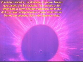 O médium anterior, na atividade do passe. Notem que parece um Sol radiante. Na verdade o Sol emite para a Terra energia magnética em forma de luz e calor indispensável a nossa Vida terrena. Somos um pequeno Sol e não sabemos disto. 