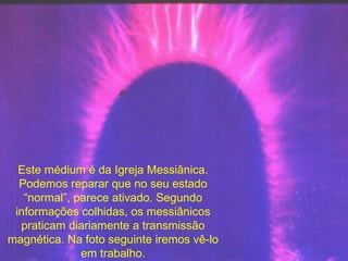 Este médium é da Igreja Messiânica. Podemos reparar que no seu estado “normal”, parece ativado. Segundo informações colhidas, os messiânicos praticam diariamente a transmissão magnética. Na foto seguinte iremos vê-lo em trabalho. 