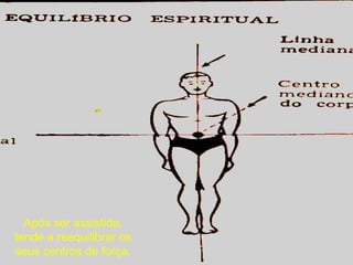Após ser assistida, tende a reequilibrar os seus centros de força. 