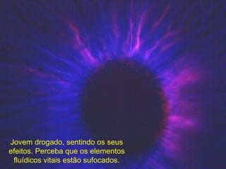 Jovem drogado, sentindo os seus efeitos. Perceba que os elementos fluídicos vitais estão sufocados. 