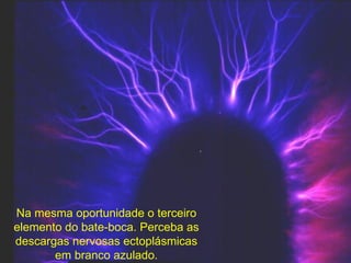 Na mesma oportunidade o terceiro elemento do bate-boca. Perceba as descargas nervosas ectoplásmicas em branco azulado. 