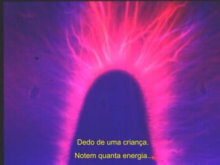 Dedo de uma criança.  Notem quanta energia... 