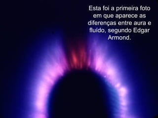 Esta foi a primeira foto em que aparece as diferenças entre aura e fluído, segundo Edgar Armond. 