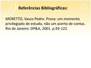 MORETTO, Vasco Pedro. Prova: um momento
privilegiado de estudo, não um acerto de contas.
Rio de Janeiro: DP&A, 2001. p.93-122.
Referências Bibliográficas:
 
