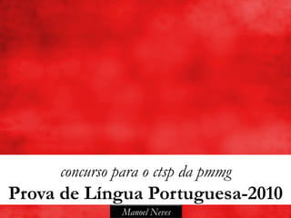 concurso para o ctsp da pmmg
Prova de Língua Portuguesa-2010
               Manoel Neves
 