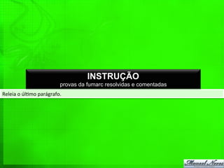 Releia	
  o	
  úl%mo	
  parágrafo.	
  
INSTRUÇÃO
provas da fumarc resolvidas e comentadas
 