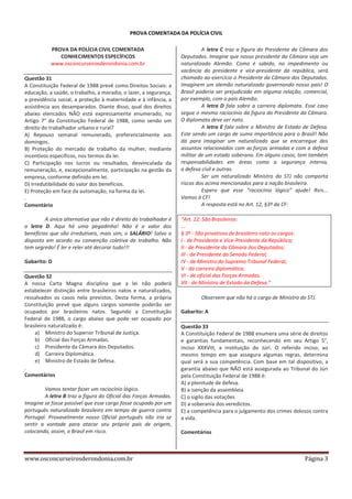 PROVA COMENTADA DA POLÍCIA CIVIL
PROVA DA POLÍCIA CIVIL COMENTADA
CONHECIMENTOS ESPECÍFICOS
www.osconcurseirosderondonia.com.br
Questão 31
A Constituição Federal de 1988 prevê como Direitos Sociais: a
educação, a saúde, o trabalho, a moradia, o lazer, a segurança,
a previdência social, a proteção à maternidade e à infância, a
assistência aos desamparados. Diante disso, qual dos direitos
abaixo elencados NÃO está expressamente enumerado, no
Artigo 7° da Constituição Federal de 1988, como sendo um
direito do trabalhador urbano e rural?
A) Repouso semanal remunerado, preferencialmente aos
domingos.
B) Proteção do mercado de trabalho da mulher, mediante
incentivos específicos, nos termos da lei.
C) Participação nos lucros ou resultados, desvinculada da
remuneração, e, excepcionalmente, participação na gestão da
empresa, conforme definido em lei.
D) Irredutibilidade do valor dos benefícios.
E) Proteção em face da automação, na forma da lei.
.
Comentário
A única alternativa que não é direito do trabalhador é
a letra D. Aqui há uma pegadinha! Não é o valor dos
benefícios que são irredutíveis, mais sim, o SALÁRIO! Salvo o
disposto em acordo ou convenção coletiva de trabalho. Não
tem segredo! É ler e reler até decorar tudo!!!
Gabarito: D
Questão 32
A nossa Carta Magna disciplina que a lei não poderá
estabelecer distinção entre brasileiros natos e naturalizados,
ressalvados os casos nela previstos. Desta forma, a própria
Constituição prevê que alguns cargos somente poderão ser
ocupados por brasileiros natos. Segundo a Constituição
Federal de 1988, o cargo abaixo que pode ser ocupado por
brasileiro naturalizado é:
a) Ministro do Superior Tribunal de Justiça.
b) Oficial das Forças Armadas.
c) Presidente da Câmara dos Deputados.
d) Carreira Diplomática.
e) Ministro de Estado de Defesa.
.
Comentários
Vamos tentar fazer um raciocínio lógico.
A letra B traz a figura do Oficial das Forças Armadas.
Imagine se fosse possível que esse cargo fosse ocupado por um
português naturalizado brasileiro em tempo de guerra contra
Portugal. Provavelmente nosso Oficial português não iria se
sentir a vontade para atacar seu próprio país de origem,
colocando, assim, o Brasil em risco.

www.osconcurseirosderondonia.com.br

A letra C traz a figura do Presidente da Câmara dos
Deputados. Imagine que nosso presidente da Câmara seja um
naturalizado Alemão. Como é sabido, no impedimento ou
vacância do presidente e vice-presidente da república, será
chamado ao exercício o Presidente da Câmara dos Deputados.
Imaginem um alemão naturalizado governando nosso país! O
Brasil poderia ser prejudicado em alguma relação, comercial,
por exemplo, com o país Alemão.
A letra D fala sobre a carreira diplomata. Esse caso
segue o mesmo raciocínio da figura do Presidente da Câmara.
O diplomata deve ser nato.
A letra E fala sobre o Ministro de Estado de Defesa.
Este sendo um cargo de suma importância para o Brasil! Não
dá para imaginar um naturalizado que se encarregue dos
assuntos relacionados com as forças armadas e com a defesa
militar de um estado soberano. Em alguns casos, tem também
responsabilidades em áreas como a segurança interna,
a defesa civil e outras.
Ser um naturalizado Ministro do STJ não comporta
riscos dos acima mencionados para a nação brasileira.
Espero que esse “raciocínio lógico” ajude! Rsrs...
Vamos à CF!
A resposta está no Art. 12, §3º da CF:
“Art. 12. São Brasileiros:
...
§ 3º - São privativos de brasileiro nato os cargos:
I - de Presidente e Vice-Presidente da República;
II - de Presidente da Câmara dos Deputados;
III - de Presidente do Senado Federal;
IV - de Ministro do Supremo Tribunal Federal;
V - da carreira diplomática;
VI - de oficial das Forças Armadas.
VII - de Ministro de Estado da Defesa.”
Observem que não há o cargo de Ministro do STJ.
Gabarito: A
Questão 33
A Constituição Federal de 1988 enumera uma série de direitos
e garantias fundamentais, reconhecendo em seu Artigo 5°,
inciso XXXVIII, a instituição do Júri. O referido inciso, ao
mesmo tempo em que assegura algumas regras, determina
qual será a sua competência. Com base em tal dispositivo, a
garantia abaixo que NÃO está assegurada ao Tribunal do Júri
pela Constituição Federal de 1988 é:
A) a plenitude de defesa.
B) a isenção da assembleia
C) o sigilo das votações
D) a soberania dos veredictos.
E) a competência para o julgamento dos crimes dolosos contra
a vida.
Comentários

Página 3

 