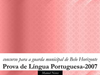 concurso para a guarda municipal de Belo Horizonte
Prova de Língua Portuguesa-2007
                    Manoel Neves
 
