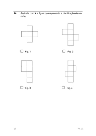 14.   Assinala com X a figura que representa a planificação de um
      cubo.




      □   Fig. 1                              □    Fig. 2




      □   Fig. 3                             □    Fig. 4




18                                                           PA-M
 