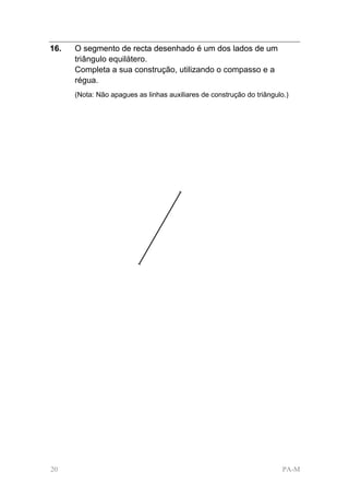 16.   O segmento de recta desenhado é um dos lados de um
      triângulo equilátero.
      Completa a sua construção, utilizando o compasso e a
      régua.
      (Nota: Não apagues as linhas auxiliares de construção do triângulo.)




20                                                                      PA-M
 