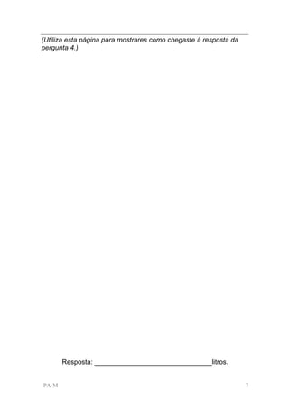 (Utiliza esta página para mostrares como chegaste à resposta da
pergunta 4.)




       Resposta: _______________________________litros.


PA-M                                                              7
 
