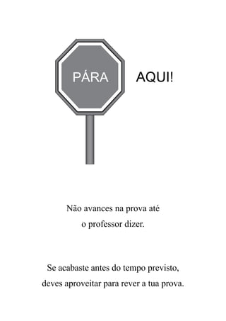 PÁRA              AQUI!




      Não avances na prova até
           o professor dizer.



 Se acabaste antes do tempo previsto,
deves aproveitar para rever a tua prova.
 