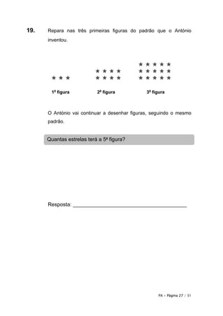 19.   Repara nas três primeiras figuras do padrão que o António
      inventou.




       1a figura           2a figura           3a figura



      O António vai continuar a desenhar figuras, seguindo o mesmo
      padrão.


      Quantas estrelas terá a 5a figura?




      Resposta: _______________________________________




                                                    PA • Página 27 / 31
 