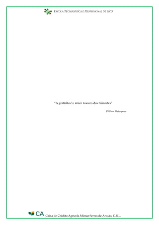 ESCOLA TECNOLÓGICA E PROFISSIONAL DE SICÓ
Caixa de Crédito Agrícola Mútuo Serras de Ansião, C.R.L.
“A gratidão é o único tesouro dos humildes”
William Shakespeare
 