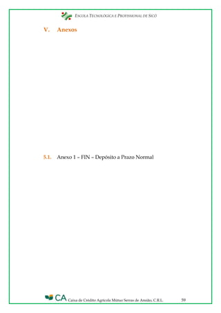 ESCOLA TECNOLÓGICA E PROFISSIONAL DE SICÓ
Caixa de Crédito Agrícola Mútuo Serras de Ansião, C.R.L. 59
V. Anexos
5.1. Anexo 1 – FIN – Depósito a Prazo Normal
 