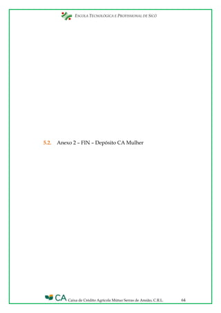 ESCOLA TECNOLÓGICA E PROFISSIONAL DE SICÓ
Caixa de Crédito Agrícola Mútuo Serras de Ansião, C.R.L. 64
5.2. Anexo 2 – FIN – Depósito CA Mulher
 