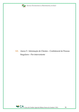 ESCOLA TECNOLÓGICA E PROFISSIONAL DE SICÓ
Caixa de Crédito Agrícola Mútuo Serras de Ansião, C.R.L. 78
5.5. Anexo 5 - Informação de Clientes – Confidencial de Pessoas
Singulares – Por interveniente
 