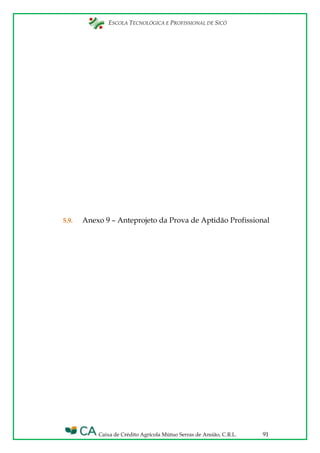 ESCOLA TECNOLÓGICA E PROFISSIONAL DE SICÓ
Caixa de Crédito Agrícola Mútuo Serras de Ansião, C.R.L. 91
5.9. Anexo 9 – Anteprojeto da Prova de Aptidão Profissional
 