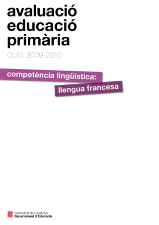 avaluació
educació
primària
curs 2009-2010
competència lingüística:
                            a
             llengua frances
 