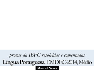 provas da IBFC resolvidas e comentadas 
Língua Portuguesa: EMDEC-2014, Médio 
Manoel Neves 
 