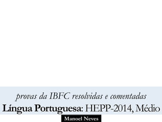 provas da IBFC resolvidas e comentadas 
Língua Portuguesa: HEPP-2014, Médio 
Manoel Neves 
 