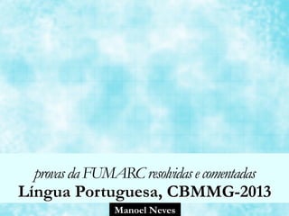 Manoel Neves
provasdaFUMARCresolvidasecomentadas
Língua Portuguesa, CBMMG-2013
 