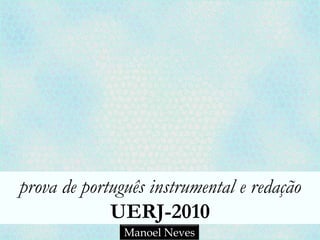 prova de português instrumental e redação
             UERJ-2010
               Manoel Neves
 