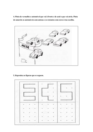 4. Pinta de vermelho o automóvel que vai à frente e de azul o que vai atrás. Pinta
de amarelo os automóveis com antena e os restantes com cores à tua escolha.




5. Reproduz as figuras que se seguem.
 