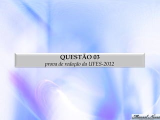 QUESTÃO 03

prova de redação da UFES-2012

 