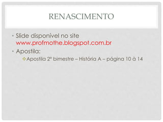 RENASCIMENTO
• Slide disponível no site
www.profmothe.blogspot.com.br
• Apostila:
Apostila 2º bimestre – História A – página 10 à 14
 