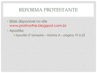 REFORMA PROTESTANTE
• Slide disponível no site
www.profmothe.blogspot.com.br
• Apostila:
Apostila 2º bimestre – História A – página 19 à 22
 