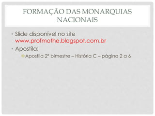 FORMAÇÃO DAS MONARQUIAS
NACIONAIS
• Slide disponível no site
www.profmothe.blogspot.com.br
• Apostila:
Apostila 2º bimestre – História C – página 2 a 6
 