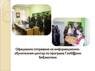 Официално откриване на информационнообучителния център по програма Глоб@лни
библиотеки

 