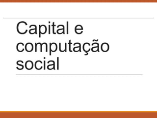 Capital e
computação
social

 