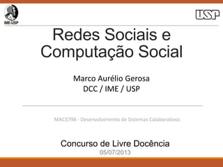 Redes Sociais e
Computação Social
Marco Aurélio Gerosa
DCC / IME / USP

MAC5798 - Desenvolvimento de Sistemas Colaborativos

Concurso de Livre Docência
05/07/2013

 