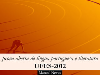 prova aberta de língua portuguesa e literatura
UFES-2012
Manoel Neves

 