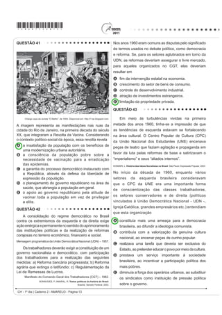 *AMAR75sab11*

QUESTÃO 34                                                                                 O temor do radicalismo da luta negra no Haiti e das
                                                                                           propostas das lideranças populares da Conjuração
                                                                                           Baiana (1798) levaram setores da elite colonial brasileira
                                                                                           a novas posturas diante das reivindicações populares.
                                                                                           No período da Independência, parte da elite participou
                                                                                           ativamente do processo, no intuito de

                                                                                           A instalar um partido nacional, sob sua liderança,
                                                                                                garantindo           participação           controlada          dos      afro-
                                                                                                brasileiros e inibindo novas rebeliões de negros.
                                                                                           B atender aos clamores apresentados no movimento
                                                                                                baiano, de modo a inviabilizar novas rebeliões,
                                                                                                garantindo o controle da situação.
                                                                                           C ¿UPDU           DOLDQoDV        FRP       DV      OLGHUDQoDV         HVFUDYDV
                                                                                                permitindo a promoção de mudanças exigidas pelo
                                                                                                povo sem a profundidade proposta inicialmente.
                                                                                           D impedir que o povo conferisse ao movimento um
                                                                                                teor libertário, o que terminaria por prejudicar seus
                                                                                                interesses e seu projeto de nação.
                                                                                           E rebelar-se contra as representações metropolitanas,
 SMITH, D. Atlas da Situação Mundial. São Paulo: Cia. Editora Nacional, 2007 (adaptado).        isolando          politicamente            o     Príncipe         Regente,
                                                                                                instalando um governo conservador para controlar
Uma explicação de caráter histórico para o percentual da
                                                                                                o povo.
religião com maior número de adeptos declarados no Brasil
foi a existência, no passado colonial e monárquico, da                                     QUESTÃO 36

A incapacidade do cristianismo de incorporar aspectos                                           Se a mania de fechar, verdadeiro habitus da
     de outras religiões.                                                                  mentalidade medieval nascido talvez de um profundo
B incorporação da ideia de liberdade religiosa na                                          sentimento de insegurança, estava difundida no mundo
     esfera pública.                                                                       rural, estava do mesmo modo no meio urbano, pois que
C permissão para o funcionamento de igrejas não cristãs.                                   uma das características da cidade era de ser limitada
D relação de integração entre Estado e Igreja.                                             por portas e por uma muralha.
E LQÀXrQFLD GDV UHOLJL}HV GH RULJHP DIULFDQD                                              DUBY, G. et al. “Séculos XIV-XV”. In: ARIÈS, P.; DUBY, G. História da vida privada da
                                                                                                         Europa Feudal à Renascença. São Paulo: Cia. das Letras, 1990 (adaptado).
QUESTÃO 35
                                                                                           As práticas e os usos das muralhas sofreram importantes
    No clima das ideias que se seguiram à revolta de São
                                                                                           PXGDQoDV QR ¿QDO GD ,GDGH 0pGLD TXDQGR HODV
Domingos, o descobrimento de planos para um levante
                                                                                           assumiram a função de pontos de passagem ou pórticos.
DUPDGR GRV DUWt¿FHV PXODWRV QD %DKLD QR DQR GH 
teve impacto muito especial; esses planos demonstravam                                     Este processo está diretamente relacionado com
aquilo que os brancos conscientes tinham já começado
                                                                                           A o crescimento das atividades comerciais e urbanas.
a compreender: as ideias de igualdade social estavam
a propagar-se numa sociedade em que só um terço da                                         B a migração de camponeses e artesãos.
população era de brancos e iriam inevitavelmente ser                                       C a expansão dos parques industriais e fabris.
interpretados em termos raciais.                                                           D o aumento do número de castelos e feudos.
      MAXWELL. K. Condicionalismos da Independência do Brasil. In: SILVA, M.N. (coord.)
                        O Império luso-brasileiro, 1750-1822. Lisboa: Estampa, 1986.       E a contenção das epidemias e doenças.
CH - 1º dia | Caderno 2 - AMARELO - Página 11
 