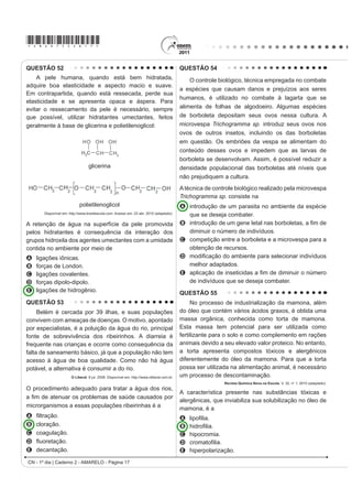 *AMAR75sab15*

CIÊNCIAS DA NATUREZA E SUAS                                                      QUESTÃO 47
TECNOLOGIAS
                                                                                    Partículas suVSHQVDV HP XP ÀXLGR DSUHVHQWDP
Questões de 46 a 90                                                              contínua movimentação aleatória, chamado movimento
QUESTÃO 46                                                                       browniano, causado pelos choques das partículas que
                                                                                 FRPS}HP R ÀXLGR $ LGHLD GH XP LQYHQWRU HUD FRQVWUXLU
    Um paciente deu entrada em um pronto-socorro
apresentando os seguintes sintomas: cansaço,                                     uma série de palhetas, montadas sobre um eixo, que
GL¿FXOGDGH HP UHVSLUDU H VDQJUDPHQWR QDVDO 2 PpGLFR                             seriam postas em movimento pela agitação das partículas
VROLFLWRX XP KHPRJUDPD DR SDFLHQWH SDUD GH¿QLU XP
diagnóstico. Os resultados estão dispostos na tabela:                            ao seu redor. Como o movimento ocorreria igualmente em
                                                                                 ambos os sentidos de rotação, o cientista concebeu um
 Constituinte           Número normal                      Paciente              segundo elemento, um dente de engrenagem assimétrico.
    Glóbulos                                   3                           3     Assim, em escala muito pequena, este tipo de motor
                         4,8 milhões/mm                  4 milhões/mm
   vermelhos
    Glóbulos                                                                     poderia executar trabalho, por exemplo, puxando um
                      (5 000 – 10 000)/mm3                 9 000/mm3
    brancos                                                                      pequeno peso para cima. O esquema, que já foi testado,
   Plaquetas        (250 000 – 400 000)/mm3              200 000/mm3             é mostrado a seguir.
             TORTORA, G. J. Corpo Humano IXQGDPHQWRV GH DQDWRPLD H ¿VLRORJLD
                                        Porto Alegre: Artmed, 2000 (adaptado).

Relacionando os sintomas apresentados pelo paciente
com os resultados de seu hemograma, constata-se que
A o sangramento nasal é devido à baixa quantidade de                                                     Eixo
  plaquetas, que são responsáveis pela coagulação
  sanguínea.
B o cansaço ocorreu em função da quantidade de
  glóbulos brancos, que são responsáveis pela
  coagulação sanguínea.                                                             Engrenagem
C D GL¿FXOGDGH UHVSLUDWyULD GHFRUUHX GD EDL[D                                                                                                       Palhetas
  quantidade de glóbulos vermelhos, que são
  responsáveis pela defesa imunológica.
D o sangramento nasal é decorrente da baixa
  quantidade de glóbulos brancos, que são                                                                            Peso
  responsáveis pelo transporte de gases no sangue.
E D GL¿FXOGDGH UHVSLUDWyULD RFRUUHX SHOD TXDQWLGDGH GH
  plaquetas, que são responsáveis pelo transporte de                                     Inovação Tecnológica. Disponível em: http://www.inovacaotecnologica.com.br.
                                                                                                                                  Acesso em: 22 jul. 2010 (adaptado).
  oxigênio no sangue.
                                                                                 A explicação para a necessidade do uso da engrenagem
                                                                                 com trava é:
                                                                                 A O travamento do motor, para que ele não se solte
                                                                                    aleatoriamente.
                                                                                 B A seleção da velocidade, controlada pela pressão
                                                                                    nos dentes da engrenagem.
                                                                                 C O controle do sentido da velocidade tangencial,
                                                                                    permitindo, inclusive, uma fácil leitura do seu valor.
                                                                                 D A determinação do movimento, devido ao caráter
                                                                                    aleatório, cuja tendência é o equilíbrio.
                                                                                 E A escolha do ângulo a ser girado, sendo possível,
                                                                                   inclusive, medi-lo pelo número de dentes da
                                                                                    engrenagem.
CN - 1º dia | Caderno 2 - AMARELO - Página 15
 