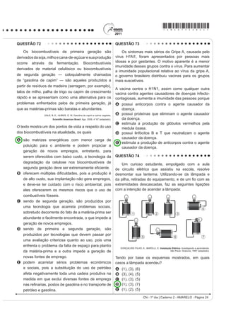 *AMAR75sab21*

QUESTÃO 63                                                                           QUESTÃO 64
   O processo de interpretação de imagens capturadas                                     Um motor só poderá realizar trabalho se receber
por sensores instalados a bordo de satélites que                                     uma quantidade de energia de outro sistema. No caso,
                                                                                     a energia armazenada no combustível é, em parte,
imageiam determinadas faixas ou bandas do espectro
                                                                                     liberada durante a combustão para que o aparelho possa
de radiação eletromagnética (REM) baseia-se na                                       funcionar. Quando o motor funciona, parte da energia
interação dessa radiação com os objetos presentes                                    convertida ou transformada na combustão não pode
                                                                                     VHU XWLOL]DGD SDUD D UHDOL]DomR GH WUDEDOKR ,VVR VLJQL¿FD
sobre a superfície terrestre. Uma das formas de avaliar
                                                                                     dizer que há vazamento da energia em outra forma.
essa interação é por meio da quantidade de energia
                                                                                               CARVALHO, A. X. Z. Física Térmica. Belo Horizonte: Pax, 2009 (adaptado).
UHÀHWLGD SHORV REMHWRV $ UHODomR HQWUH D UHÀHWkQFLD GH                              De acordo com o texto, as transformações de energia
um dado objeto e o comprimento de onda da REM é                                      que ocorrem durante o funcionamento do motor são
                                                                                     decorrentes de a
conhecida como curva de comportamento espectral ou
                                                                                     A liberação de calor dentro do motor ser impossível.
DVVLQDWXUD HVSHFWUDO GR REMHWR FRPR PRVWUDGR QD ¿JXUD                              B realização de trabalho pelo motor ser incontrolável.
para objetos comuns na superfície terrestre.                                         C conversão integral de calor em trabalho ser impossível.
                                                                                     D transformação de energia térmica em cinética ser
                                                                                       impossível.
                                                                                     E utilização de energia potencial do combustível ser
                                                                                       incontrolável.
                                                                                     QUESTÃO 65




            D’ARCO, E. Radiometria e Comportamento Espectral de Alvos. INPE.
                 Disponível em: http://www.agro.unitau.br. Acesso em: 3 maio 2009.


De acordo com as curvas de assinatura espectral
DSUHVHQWDGDV QD ¿JXUD SDUD TXH VH REWHQKD D PHOKRU
                                                                                                                                      Disponível em: www.anvisa.gov.br.
discriminação dos alvos mostrados, convém selecionar
a banda correspondente a que comprimento de onda em                                  O mapa mostra a área de ocorrência da malária no
                                                                                     mundo. Considerando-se sua distribuição na América
micrômetros (μm)?                                                                    GR 6XO D PDOiULD SRGH VHU FODVVL¿FDGD FRPR
A 0,4 a 0,5.                                                                         A endemLD SRLV VH FRQFHQWUD HP XPD iUHD JHRJUi¿FD
                                                                                       restrita desse continente.
B 0,5 a 0,6.
                                                                                     B peste, já que ocorre nas regiões mais quentes
C 0,6 a 0,7.                                                                           do continente.
D 0,7 a 0,8.                                                                         C epidemia, já que ocorre na maior parte do continente.
                                                                                     D surto, pois apresenta ocorrência em áreas pequenas.
E 0,8 a 0,9.                                                                         E pandemia, pois ocorre em todo o continente.
CN - 1º dia | Caderno 2 - AMARELO - Página 21
 