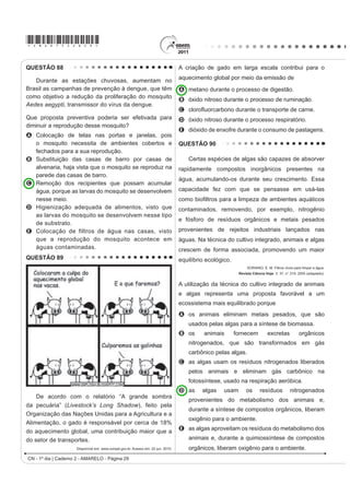 *AMAR75sab26*

QUESTÃO 79                                                                                   Nesse texto, a ideia do senso comum é confrontada
                                                                                             FRP RV FRQKHFLPHQWRV FLHQWt¿FRV DR VH HQWHQGHU
    Os refrigerantes têm-se tornado cada vez mais                                            que as larvas das borboletas Ithomiinae encontradas
o alvo de políticas públicas de saúde. Os de cola                                            atualmente na Mata Atlântica e na Floresta Amazônica,
apresentam ácido fosfórico, substância prejudicial à                                         apresentam
¿[DomR GH FiOFLR R PLQHUDO TXH p R SULQFLSDO FRPSRQHQWH
                                                                                             A facilidade em digerir todas as plantas desses locais.
da matriz dos dentes. A cárie é um processo dinâmico
                                                                                             B interação com as plantas hospedeiras da família
de desequilíbrio do processo de desmineralização
                                                                                               Apocinaceae.
dentária, perda de minerais em razão da acidez. Sabe-
se que o principal componente do esmalte do dente é                                          C adaptação para se alimentar de todas as plantas
um sal denominado hidroxiapatita. O refrigerante, pela                                         desses locais.
SUHVHQoD GD VDFDURVH ID] GHFUHVFHU R S+ GR ELR¿OPH                                          D voracidade indiscriminada por todas as plantas
(placa bacteriana), provocando a desmineralização do                                           existentes nesses locais.
esmalte dentário. Os mecanismos de defesa salivar                                            E HVSHFL¿FLGDGH SHODV SODQWDV GD IDPtOLD Solanaceae
levam de 20 a 30 minutos para normalizar o nível do pH,                                        existentes nesses locais.
remineralizando o dente. A equação química seguinte                                          QUESTÃO 81
representa esse processo:
                                                                                                Para medir o tempo de reação de uma pessoa,
                                                                                             pode-se realizar a seguinte experiência:
                                                                                                I. Mantenha uma régua (com cerca de 30 cm)
     GROISMAN, S. Impacto do refrigerante nos dentes é avaliado sem tirá-lo da dieta.                suspensa verticalmente, segurando-a pela
             Disponível em: http://www.isaude.net. Acesso em: 1 maio 2010 (adaptado).                extremidade superior, de modo que o zero da
Considerando que uma pessoa consuma refrigerantes                                                    régua esteja situado na extremidade inferior.
                                                                                                II. A pessoa deve colocar os dedos de sua mão,
diariamente, poderá ocorrer um processo de
                                                                                                     em forma de pinça, próximos do zero da régua,
desmineralização dentária, devido ao aumento da                                                      sem tocá-la.
concentração de                                                                                 III. Sem aviso prévio, a pessoa que estiver
A OH, que reage com os íons Ca2+, deslocando o                                                      segurando a régua deve soltá-la. A outra pessoa
  equilíbrio para a direita.                                                                         deve procurar segurá-la o mais rapidamente
B H+, que reage com as hidroxilas OH, deslocando o                                                  possível e observar a posição onde conseguiu
                                                                                                     segurar a régua, isto é, a distância que ela
  equilíbrio para a direita.
                                                                                                     percorre durante a queda.
C OH, que reage com os íons Ca2+, deslocando o
                                                                                                O quadro seguinte mostra a posição em que três
  equilíbrio para a esquerda.
                                                                                             pessoas conseguiram segurar a régua e os respectivos
D H+, que reage com as hidroxilas OH, deslocando o                                          tempos de reação.
  equilíbrio para a esquerda.
E Ca2+, que reage com as hidroxilas OH, deslocando                                            Distância percorrida pela régua                Tempo de reação
  o equilíbrio para a esquerda.                                                                    durante a queda (metro)                       (segundo)
QUESTÃO 80                                                                                                  0,30                                        0,24
                                                                                                            0,15                                        0,17
    Diferente do que o senso comum acredita, as
lagartas de borboletas não possuem voracidade                                                               0,10                                        0,14
                                                                                                               Disponível em: http://br.geocities.com. Acesso em: 1 fev. 2009.
generalizada. Um estudo mostrou que as borboletas
de asas transparentes da família Ithomiinae, comuns                                          A distância percorrida pela régua aumenta mais
na Floresta Amazônica e na Mata Atlântica, consomem,                                         rapidamente que o tempo de reação porque a
sobretudo, plantas da família Solanaceae, a mesma                                            A energia mecânica da régua aumenta, o que a faz
do tomate. Contudo, os ancestrais dessas borboletas                                              cair mais rápido.
consumiam espécies vegetais da família Apocinaceae,                                          B resistência do ar aumenta, o que faz a régua cair
mas a quantidade dessas plantas parece não ter sido                                              com menor velocidade.
VX¿FLHQWH SDUD JDUDQWLU R VXSULPHQWR DOLPHQWDU GHVVDV                                        C aceleração de queda da régua varia, o que provoca
borboletas. Dessa forma, as solanáceas tornaram-se                                               um movimento acelerado.
                                                                                             D força peso da régua tem valor constante, o que gera
uma opção de alimento, pois são abundantes na Mata
                                                                                                 um movimento acelerado.
Atlântica e na Floresta Amazônica.
Cores ao vento. Genes e fósseis revelam origem e diversidade de borboletas sul-americanas.
                                                                                             E velocidade da régua é constante, o que provoca
                                     Revista Pesquisa FAPESP. N° 170, 2010 (adaptado).           uma passagem linear de tempo.
                                                                                                             CN - 1º dia | Caderno 2 - AMARELO - Página 26
 